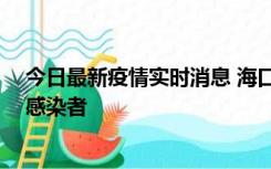 今日最新疫情实时消息 海口新增1例确诊病例和1例无症状感染者