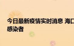 今日最新疫情实时消息 海口新增1例确诊病例和1例无症状感染者