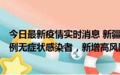 今日最新疫情实时消息 新疆喀什地区新增4例确诊病例、97例无症状感染者，新增高风险区4个