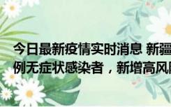 今日最新疫情实时消息 新疆喀什地区新增4例确诊病例、97例无症状感染者，新增高风险区4个