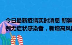 今日最新疫情实时消息 新疆喀什地区新增4例确诊病例、97例无症状感染者，新增高风险区4个