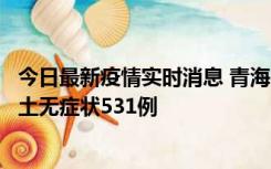 今日最新疫情实时消息 青海11月15日新增本土确诊2例、本土无症状531例