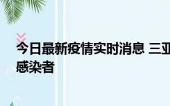 今日最新疫情实时消息 三亚新增1例确诊病例、2例无症状感染者