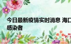 今日最新疫情实时消息 海口新增1例确诊病例和1例无症状感染者