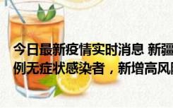 今日最新疫情实时消息 新疆喀什地区新增4例确诊病例、97例无症状感染者，新增高风险区4个