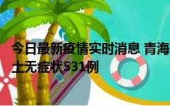 今日最新疫情实时消息 青海11月15日新增本土确诊2例、本土无症状531例