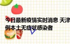 今日最新疫情实时消息 天津昨日新增2例本土确诊病例、78例本土无症状感染者