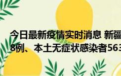 今日最新疫情实时消息 新疆乌鲁木齐市新增本土确诊病例18例、本土无症状感染者563例