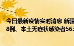 今日最新疫情实时消息 新疆乌鲁木齐市新增本土确诊病例18例、本土无症状感染者563例