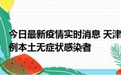 今日最新疫情实时消息 天津昨日新增2例本土确诊病例、78例本土无症状感染者