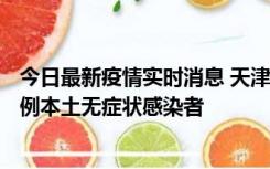 今日最新疫情实时消息 天津昨日新增2例本土确诊病例、78例本土无症状感染者