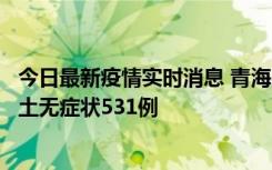 今日最新疫情实时消息 青海11月15日新增本土确诊2例、本土无症状531例