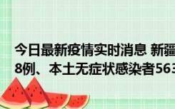 今日最新疫情实时消息 新疆乌鲁木齐市新增本土确诊病例18例、本土无症状感染者563例