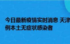 今日最新疫情实时消息 天津昨日新增2例本土确诊病例、78例本土无症状感染者