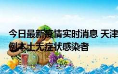 今日最新疫情实时消息 天津昨日新增2例本土确诊病例、78例本土无症状感染者