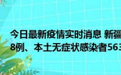 今日最新疫情实时消息 新疆乌鲁木齐市新增本土确诊病例18例、本土无症状感染者563例