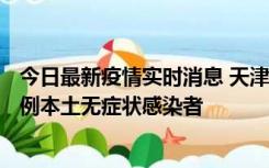 今日最新疫情实时消息 天津昨日新增2例本土确诊病例、78例本土无症状感染者