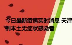 今日最新疫情实时消息 天津昨日新增2例本土确诊病例、78例本土无症状感染者