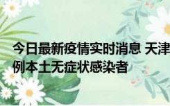 今日最新疫情实时消息 天津昨日新增2例本土确诊病例、78例本土无症状感染者