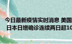 今日最新疫情实时消息 美国全国护士联合会批政府防疫不当 日本日增确诊连续两日超10万例