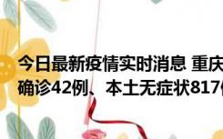 今日最新疫情实时消息 重庆：11月17日0-12时，新增本土确诊42例、本土无症状817例
