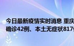 今日最新疫情实时消息 重庆：11月17日0-12时，新增本土确诊42例、本土无症状817例