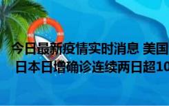 今日最新疫情实时消息 美国全国护士联合会批政府防疫不当 日本日增确诊连续两日超10万例