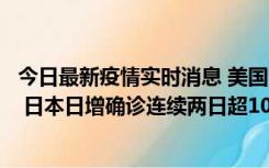 今日最新疫情实时消息 美国全国护士联合会批政府防疫不当 日本日增确诊连续两日超10万例