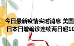 今日最新疫情实时消息 美国全国护士联合会批政府防疫不当 日本日增确诊连续两日超10万例