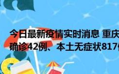 今日最新疫情实时消息 重庆：11月17日0-12时，新增本土确诊42例、本土无症状817例