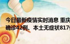 今日最新疫情实时消息 重庆：11月17日0-12时，新增本土确诊42例、本土无症状817例