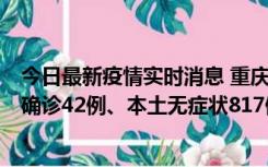 今日最新疫情实时消息 重庆：11月17日0-12时，新增本土确诊42例、本土无症状817例