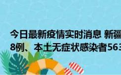 今日最新疫情实时消息 新疆乌鲁木齐市新增本土确诊病例18例、本土无症状感染者563例