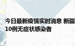 今日最新疫情实时消息 新疆克州阿图什市新增1例确诊病例、10例无症状感染者