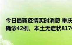 今日最新疫情实时消息 重庆：11月17日0-12时，新增本土确诊42例、本土无症状817例