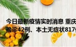 今日最新疫情实时消息 重庆：11月17日0-12时，新增本土确诊42例、本土无症状817例