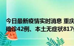 今日最新疫情实时消息 重庆：11月17日0-12时，新增本土确诊42例、本土无症状817例