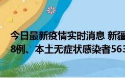 今日最新疫情实时消息 新疆乌鲁木齐市新增本土确诊病例18例、本土无症状感染者563例