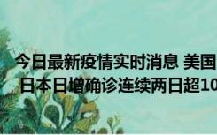 今日最新疫情实时消息 美国全国护士联合会批政府防疫不当 日本日增确诊连续两日超10万例