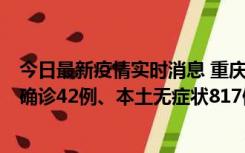 今日最新疫情实时消息 重庆：11月17日0-12时，新增本土确诊42例、本土无症状817例