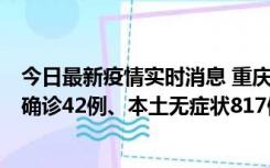 今日最新疫情实时消息 重庆：11月17日0-12时，新增本土确诊42例、本土无症状817例