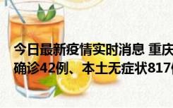 今日最新疫情实时消息 重庆：11月17日0-12时，新增本土确诊42例、本土无症状817例