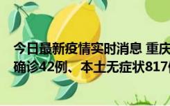 今日最新疫情实时消息 重庆：11月17日0-12时，新增本土确诊42例、本土无症状817例