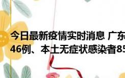 今日最新疫情实时消息 广东11月16日新增本土确诊病例1246例、本土无症状感染者8576例