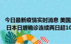 今日最新疫情实时消息 美国全国护士联合会批政府防疫不当 日本日增确诊连续两日超10万例