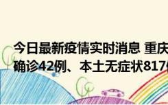 今日最新疫情实时消息 重庆：11月17日0-12时，新增本土确诊42例、本土无症状817例