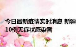 今日最新疫情实时消息 新疆克州阿图什市新增1例确诊病例、10例无症状感染者