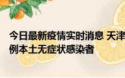 今日最新疫情实时消息 天津昨日新增2例本土确诊病例、78例本土无症状感染者