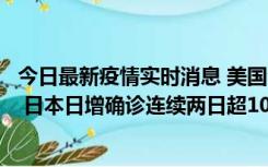 今日最新疫情实时消息 美国全国护士联合会批政府防疫不当 日本日增确诊连续两日超10万例