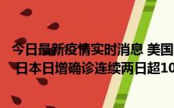 今日最新疫情实时消息 美国全国护士联合会批政府防疫不当 日本日增确诊连续两日超10万例